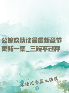 公媳欢情沈曼最新章节更新一集