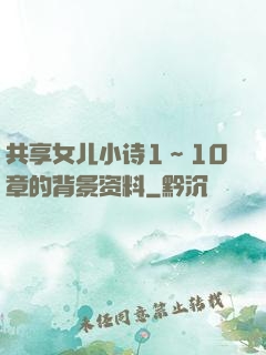 共享女儿小诗1～10章的背景资料