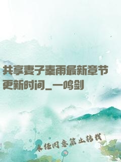 共享妻子秦雨最新章节更新时间