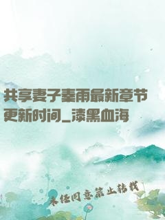 共享妻子秦雨最新章节更新时间