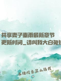 共享妻子秦雨最新章节更新时间