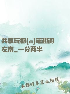 共享玩物(n)笔趣阁左南