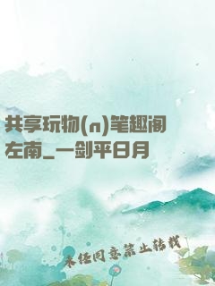 共享玩物(n)笔趣阁左南
