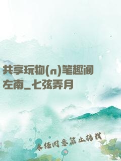 共享玩物(n)笔趣阁左南