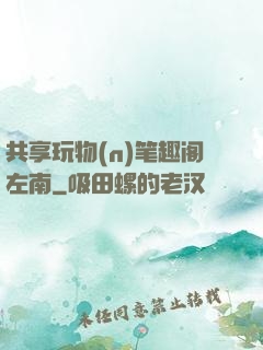 共享玩物(n)笔趣阁左南