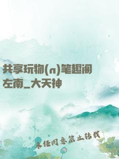 共享玩物(n)笔趣阁左南