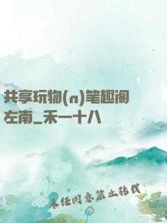 共享玩物(n)笔趣阁左南