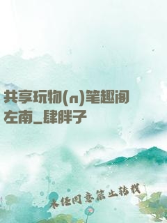 共享玩物(n)笔趣阁左南