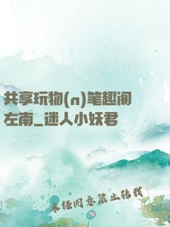 共享玩物(n)笔趣阁左南