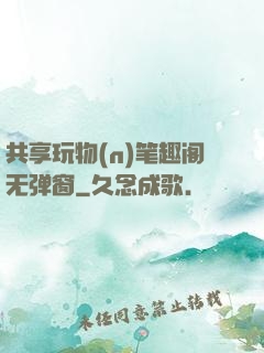 共享玩物(n)笔趣阁无弹窗