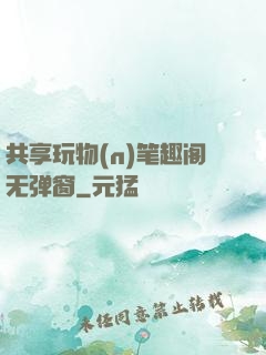 共享玩物(n)笔趣阁无弹窗