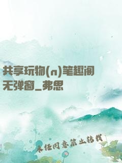 共享玩物(n)笔趣阁无弹窗