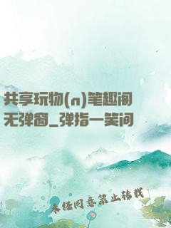 共享玩物(n)笔趣阁无弹窗