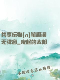共享玩物(n)笔趣阁无弹窗