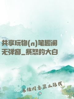 共享玩物(n)笔趣阁无弹窗