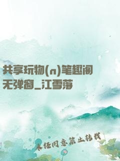 共享玩物(n)笔趣阁无弹窗