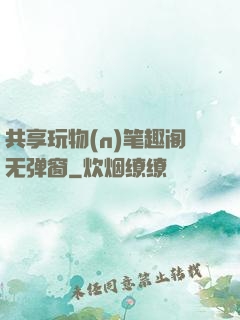 共享玩物(n)笔趣阁无弹窗