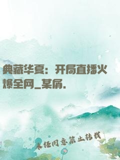 典藏华夏：开局直播火爆全网