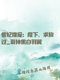 兽妃难宠：陛下，求放过