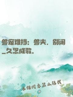 兽宠难挡：兽夫，别闹