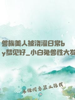 兽族美人被浇灌日常by梦见好