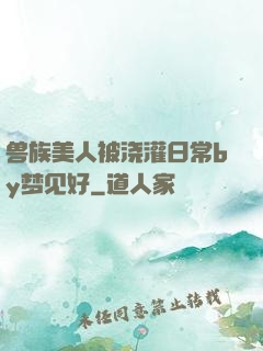 兽族美人被浇灌日常by梦见好