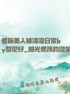 兽族美人被浇灌日常by梦见好
