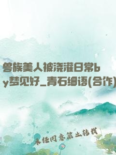 兽族美人被浇灌日常by梦见好