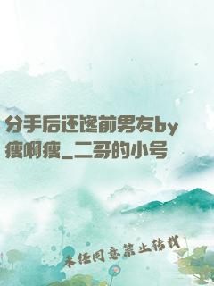 分手后还馋前男友by瘦啊瘦