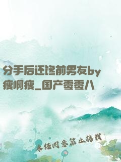 分手后还馋前男友by瘦啊瘦