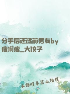 分手后还馋前男友by瘦啊瘦