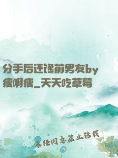 分手后还馋前男友by瘦啊瘦