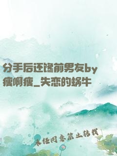 分手后还馋前男友by瘦啊瘦