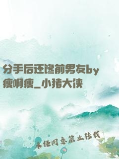 分手后还馋前男友by瘦啊瘦