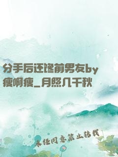 分手后还馋前男友by瘦啊瘦