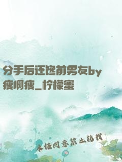 分手后还馋前男友by瘦啊瘦