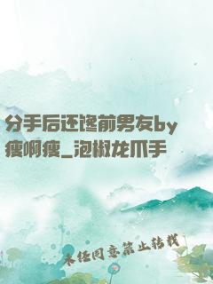 分手后还馋前男友by瘦啊瘦