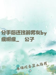 分手后还馋前男友by瘦啊瘦