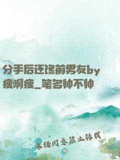 分手后还馋前男友by瘦啊瘦