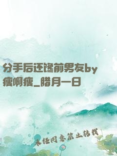 分手后还馋前男友by瘦啊瘦