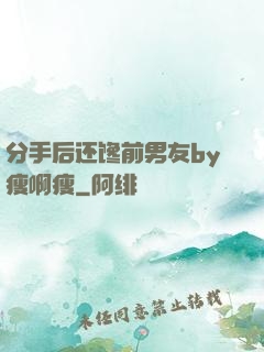 分手后还馋前男友by瘦啊瘦
