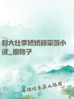刘大壮李娇娇顾采薇小说