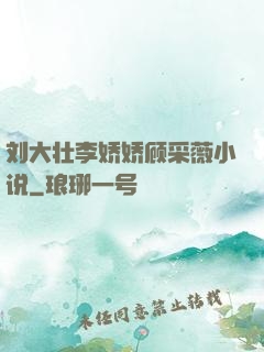 刘大壮李娇娇顾采薇小说