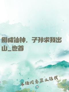 刚成仙神，子孙求我出山