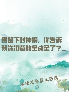 刚签下封神榜，你告诉我你们截教全成圣了？