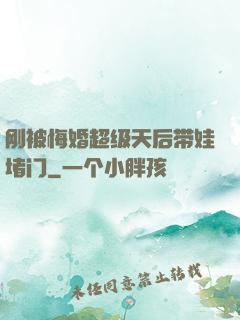 刚被悔婚超级天后带娃堵门