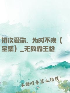 初次爱你，为时不晚（全集）