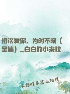 初次爱你，为时不晚（全集）
