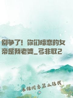 别争了！你们暗恋的女帝是我老婆