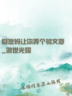 别急妈让你弄个够文章